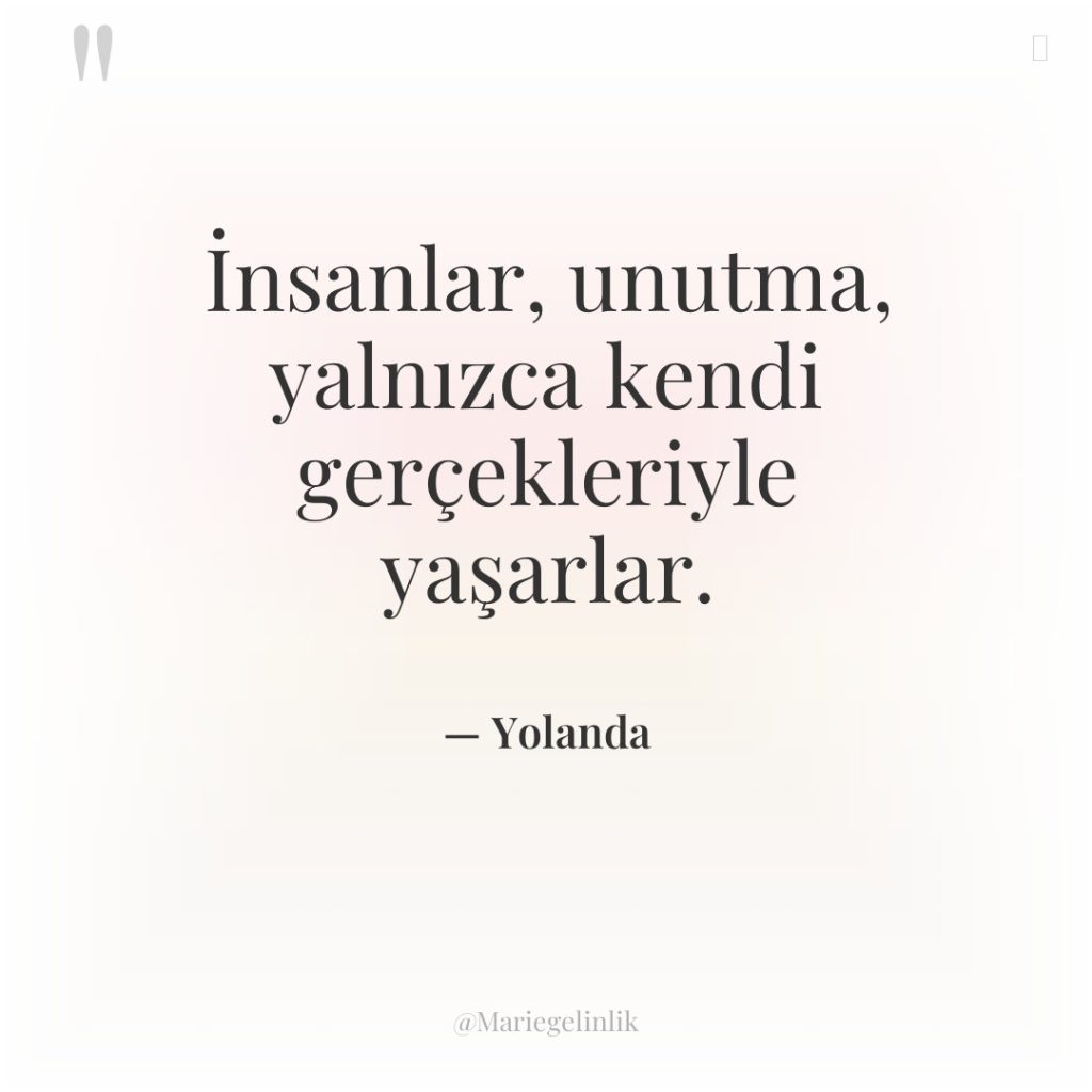 İnsanlar, unutma, yalnızca kendi gerçekleriyle yaşarlar.