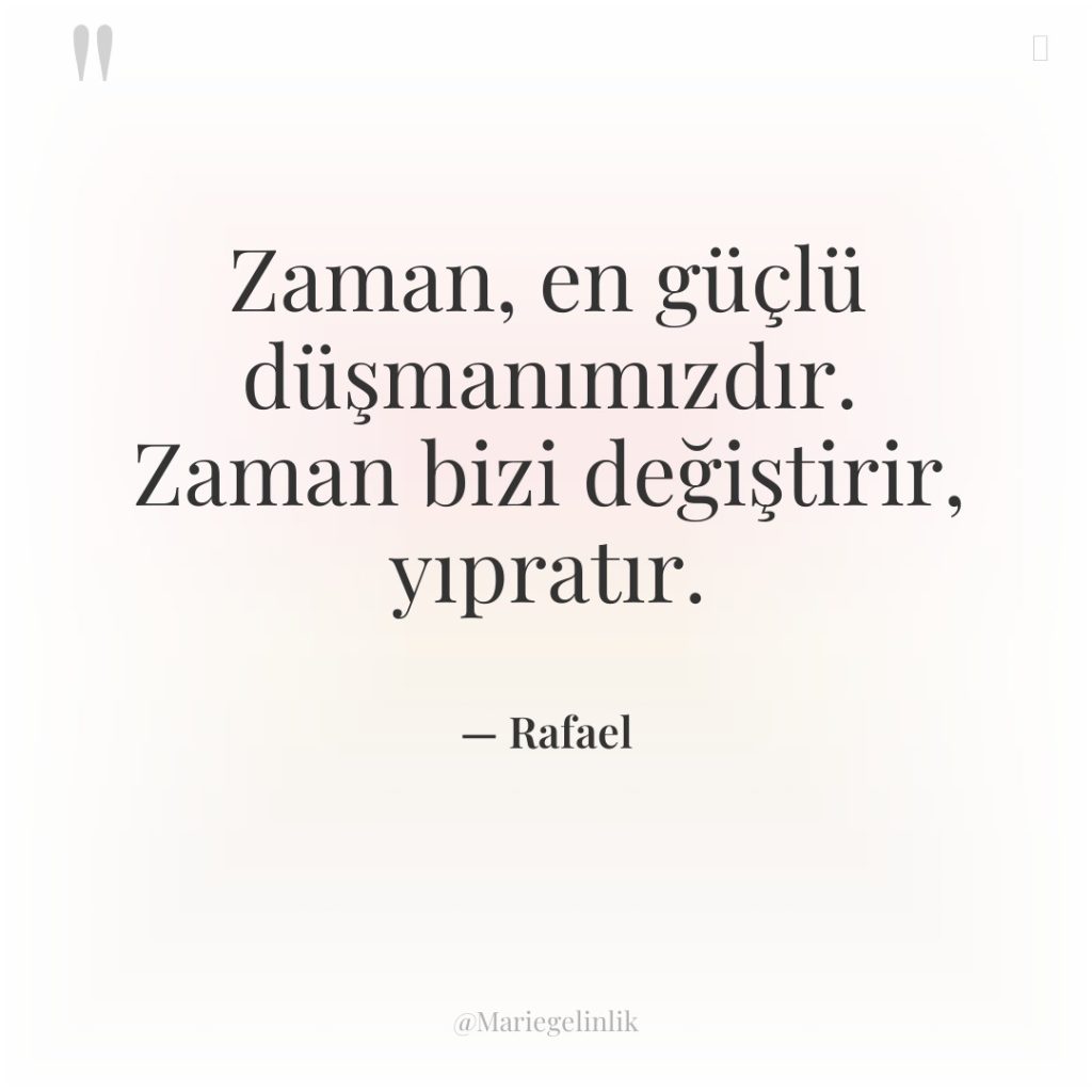 Zaman, en güçlü düşmanımızdır. Zaman bizi değiştirir, yıpratır.