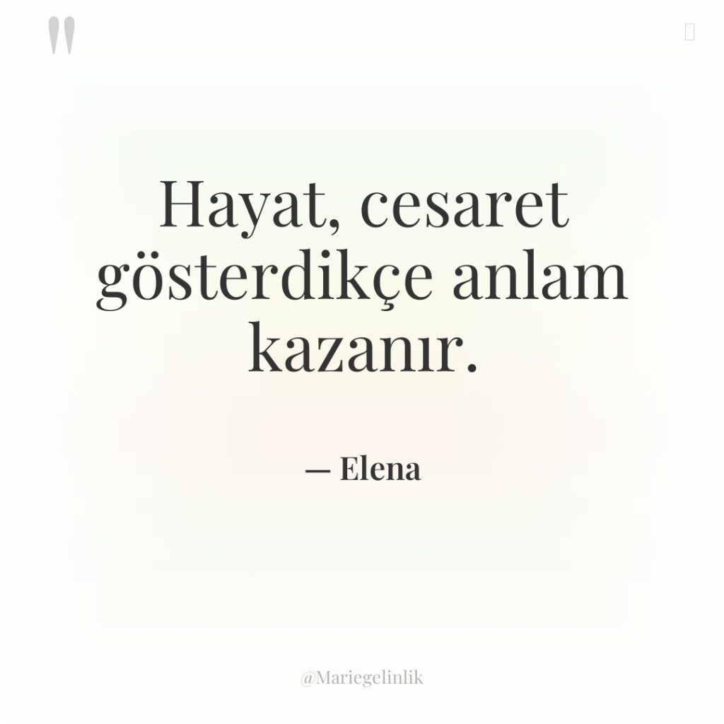 Hayat, cesaret gösterdikçe anlam kazanır.