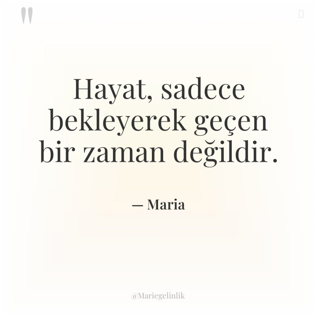 Hayat, sadece bekleyerek geçen bir zaman değildir.