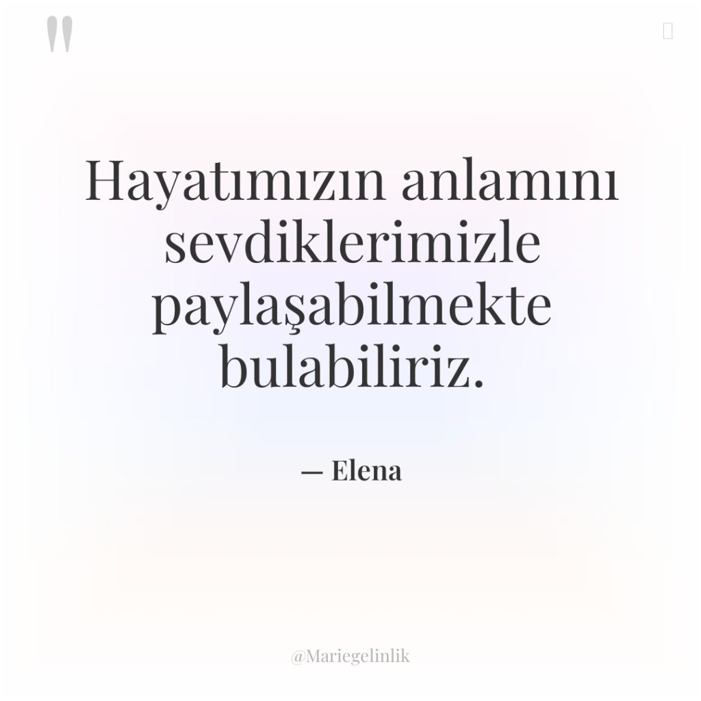 Hayatımızın anlamını sevdiklerimizle paylaşabilmekte bulabiliriz.