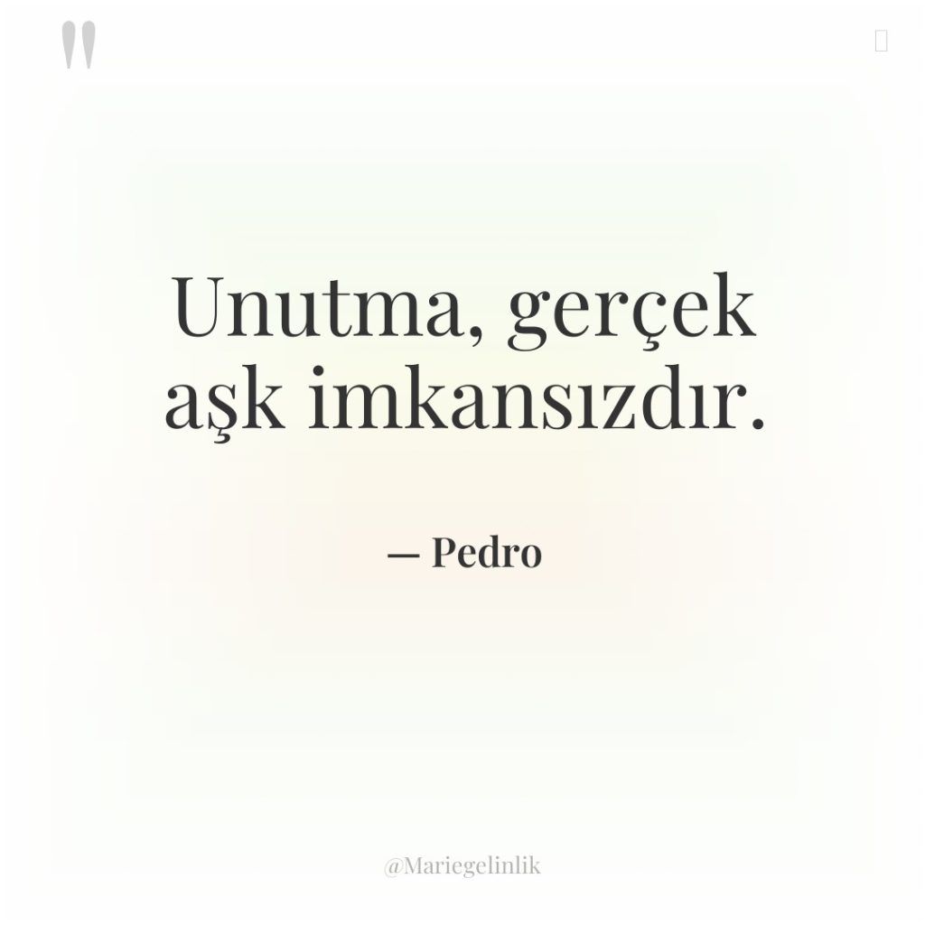 Unutma, gerçek aşk imkansızdır.