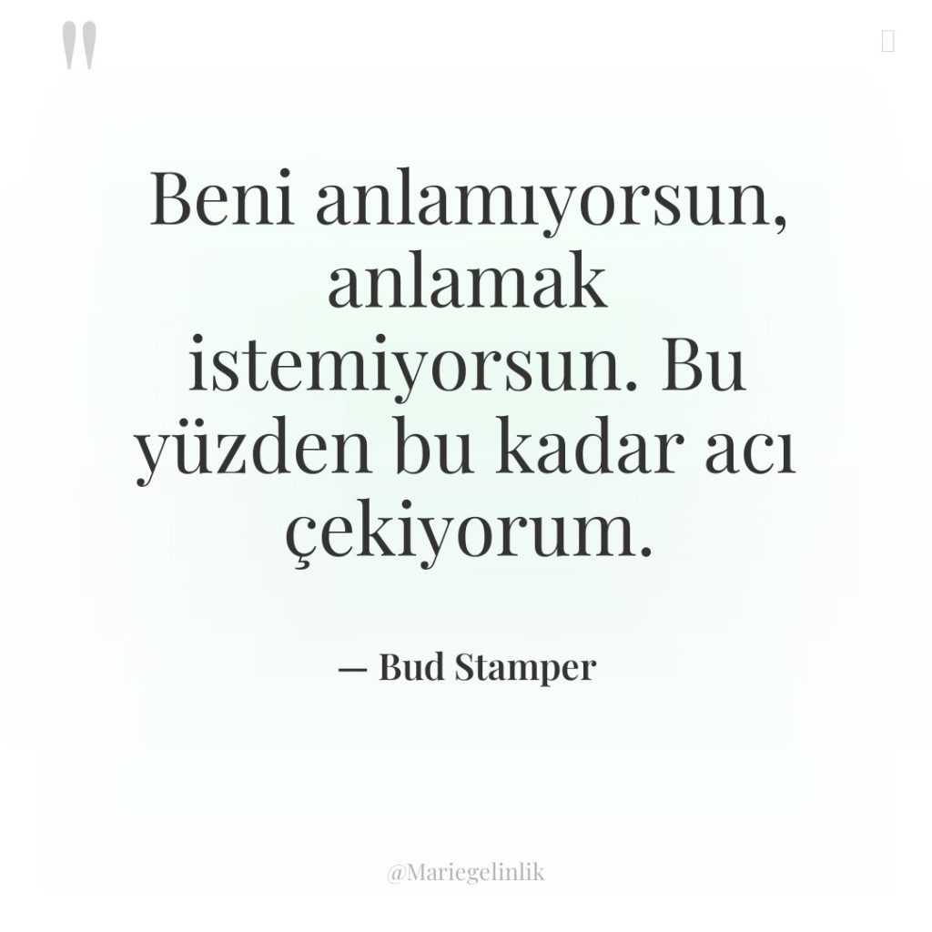 Beni anlamıyorsun, anlamak istemiyorsun. Bu yüzden bu kadar acı çekiyorum.