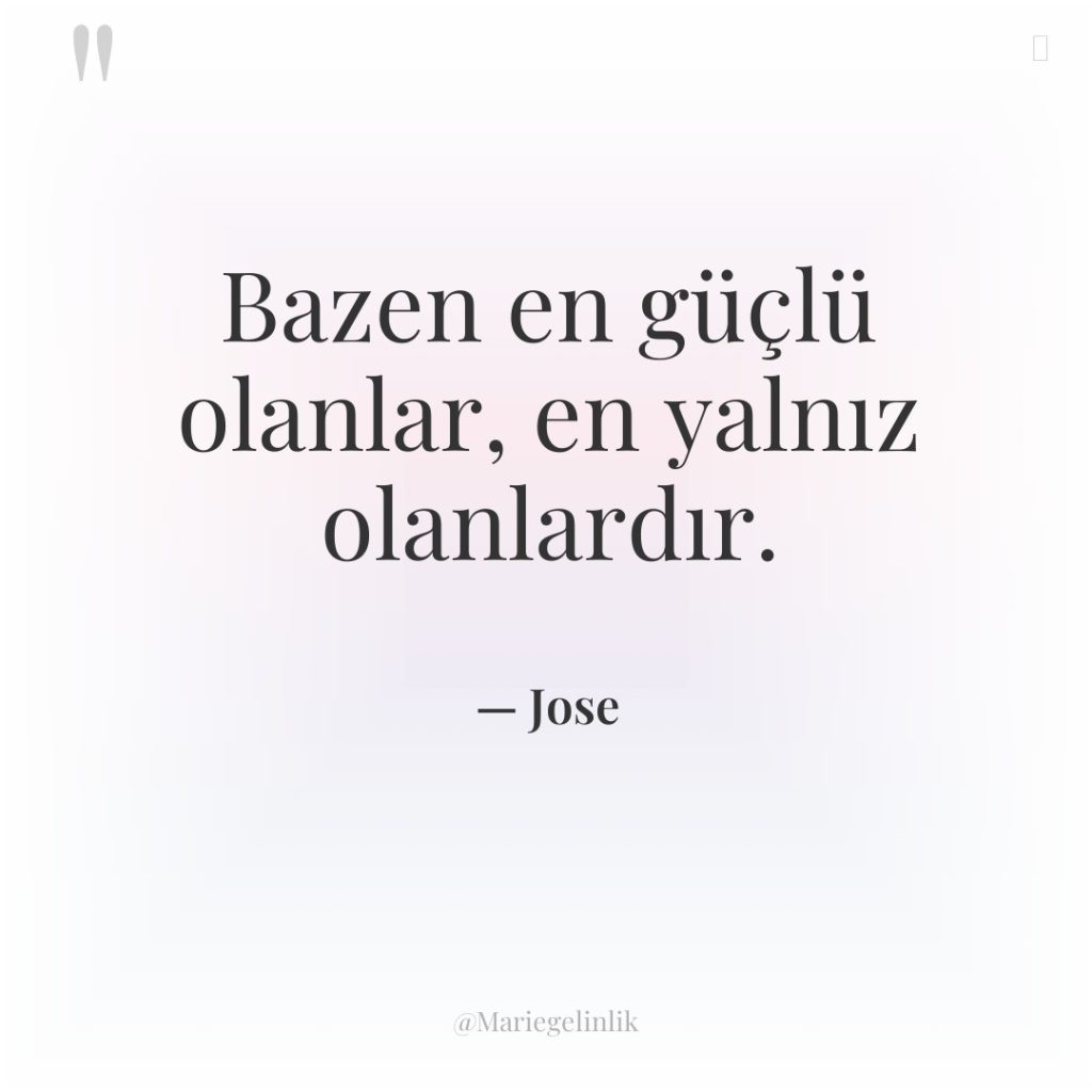 Bazen en güçlü olanlar, en yalnız olanlardır.