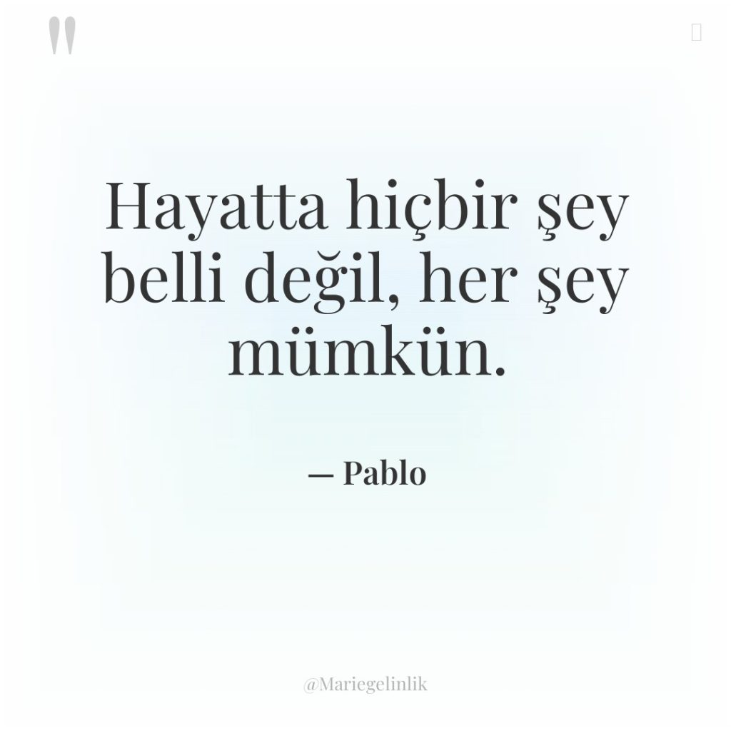 Hayatta hiçbir şey belli değil, her şey mümkün.