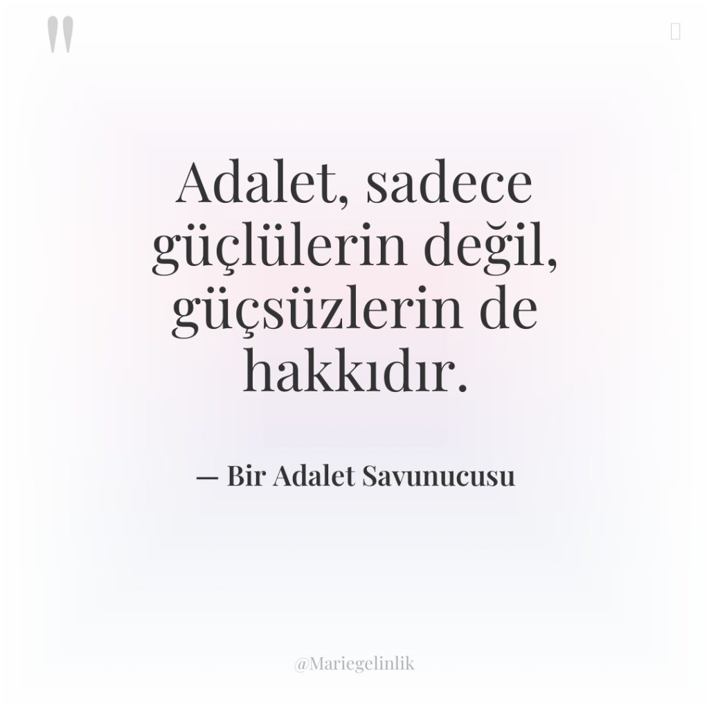 Adalet, sadece güçlülerin değil, güçsüzlerin de hakkıdır.