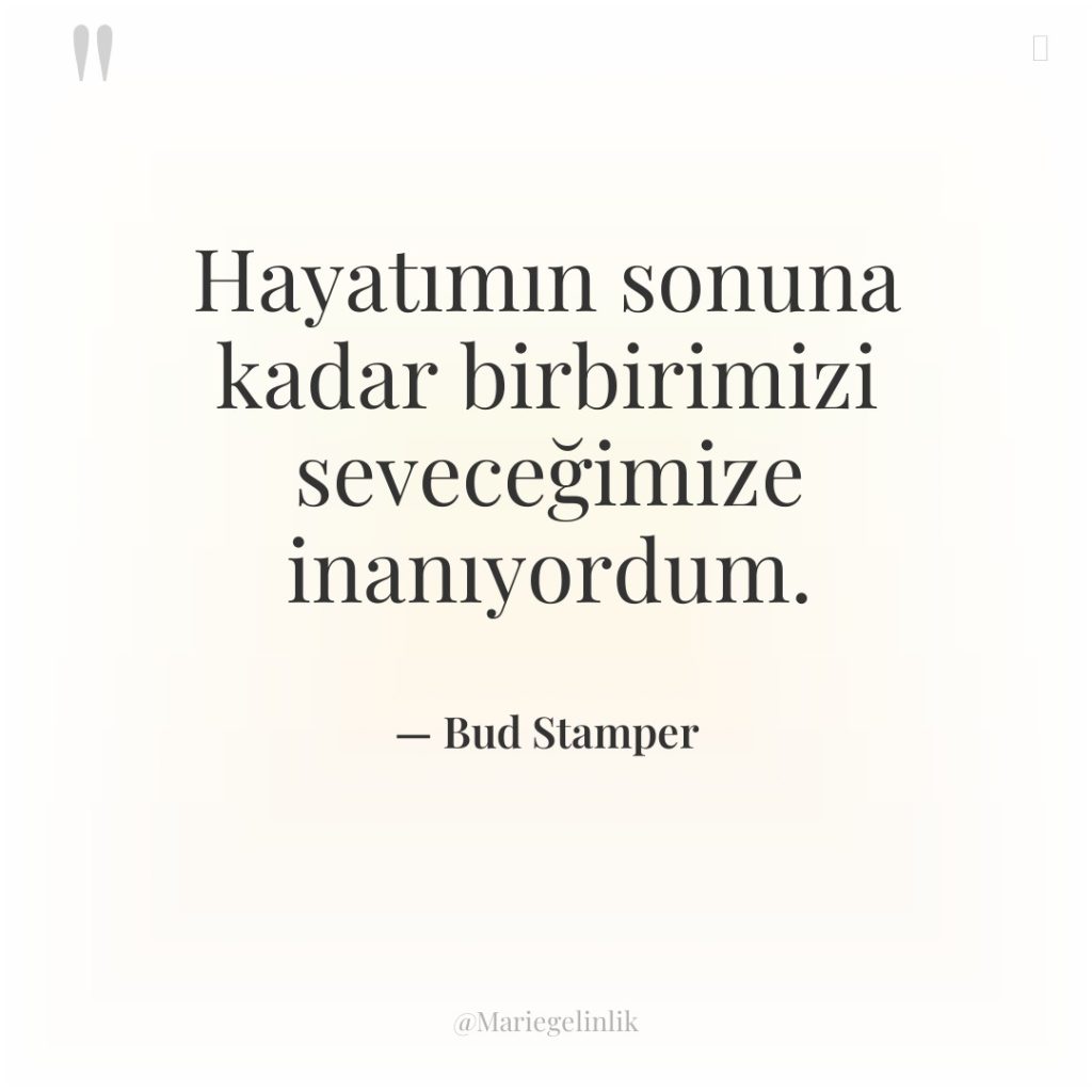 Hayatımın sonuna kadar birbirimizi seveceğimize inanıyordum.