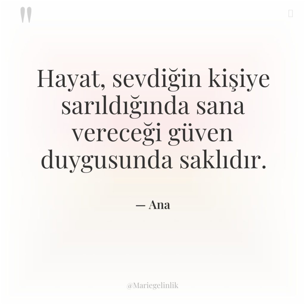 Hayat, sevdiğin kişiye sarıldığında sana vereceği güven duygusunda saklıdır.