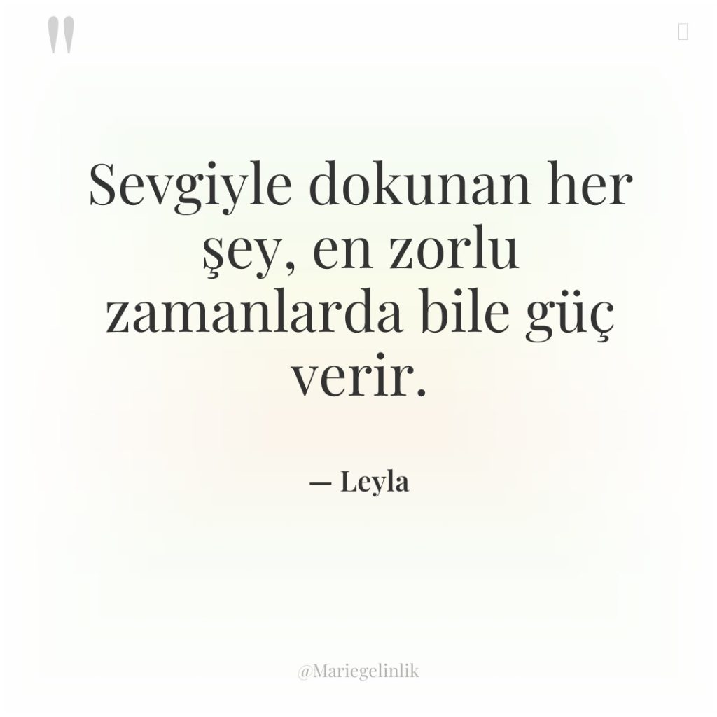 Sevgiyle dokunan her şey, en zorlu zamanlarda bile güç verir.