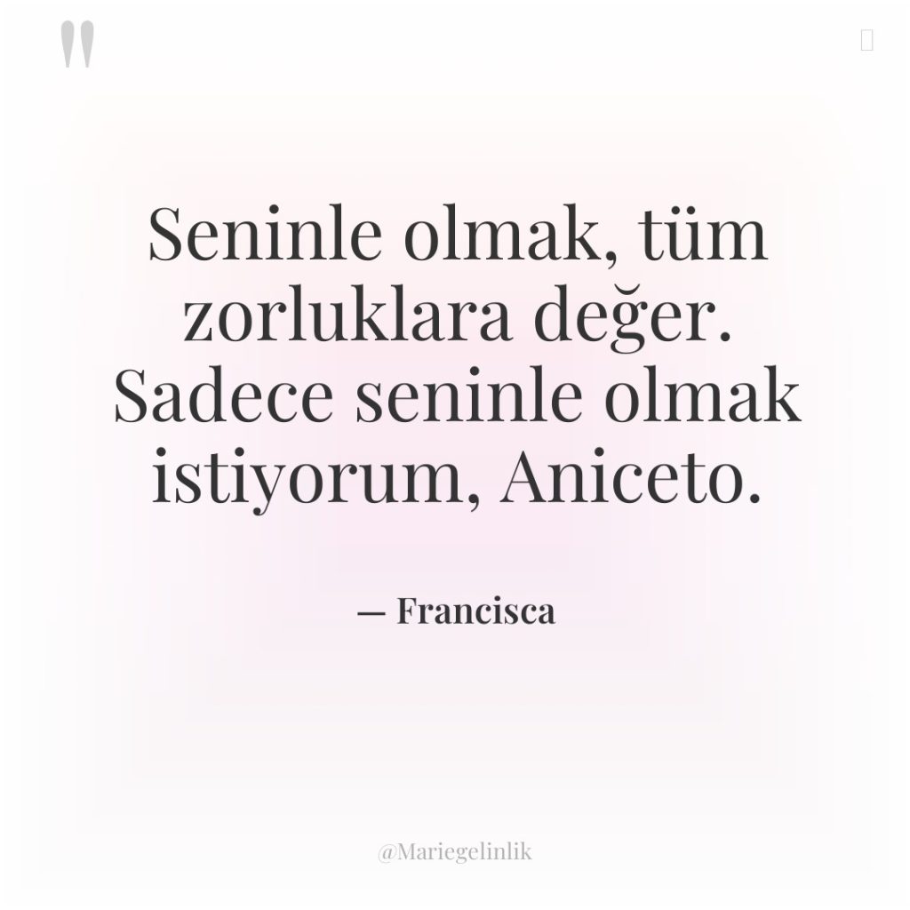 Seninle olmak, tüm zorluklara değer. Sadece seninle olmak istiyorum, Aniceto.