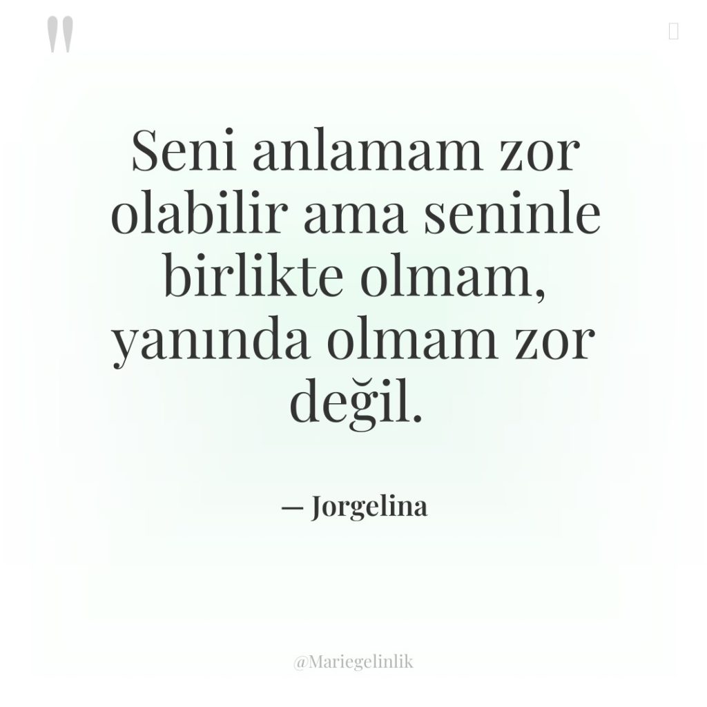 Seni anlamam zor olabilir ama seninle birlikte olmam, yanında olmam…