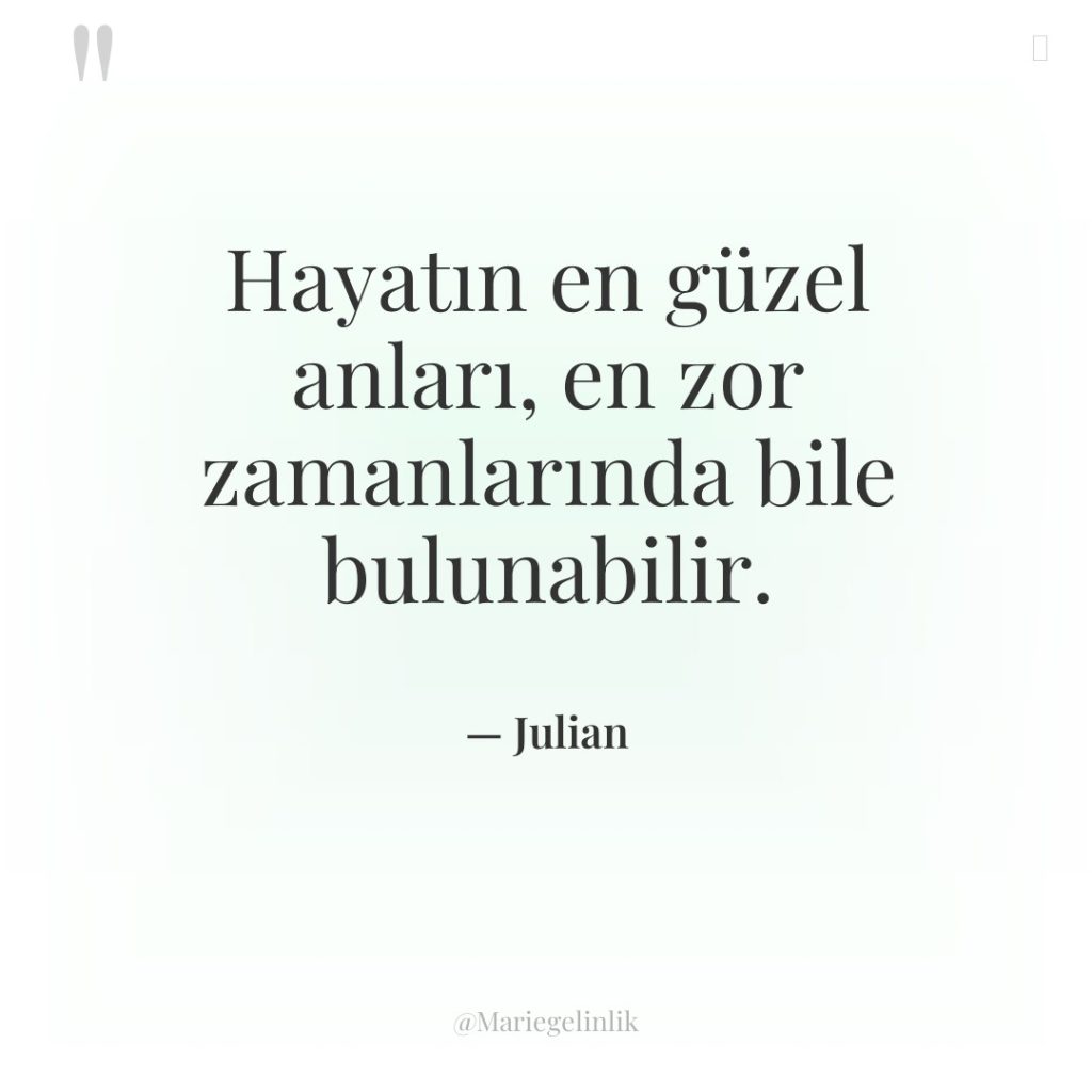 Hayatın en güzel anları, en zor zamanlarında bile bulunabilir.