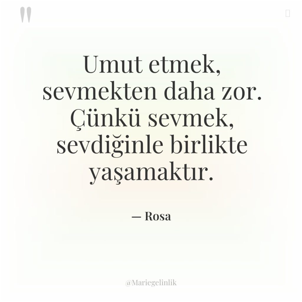 Umut etmek, sevmekten daha zor. Çünkü sevmek, sevdiğinle birlikte yaşamaktır.