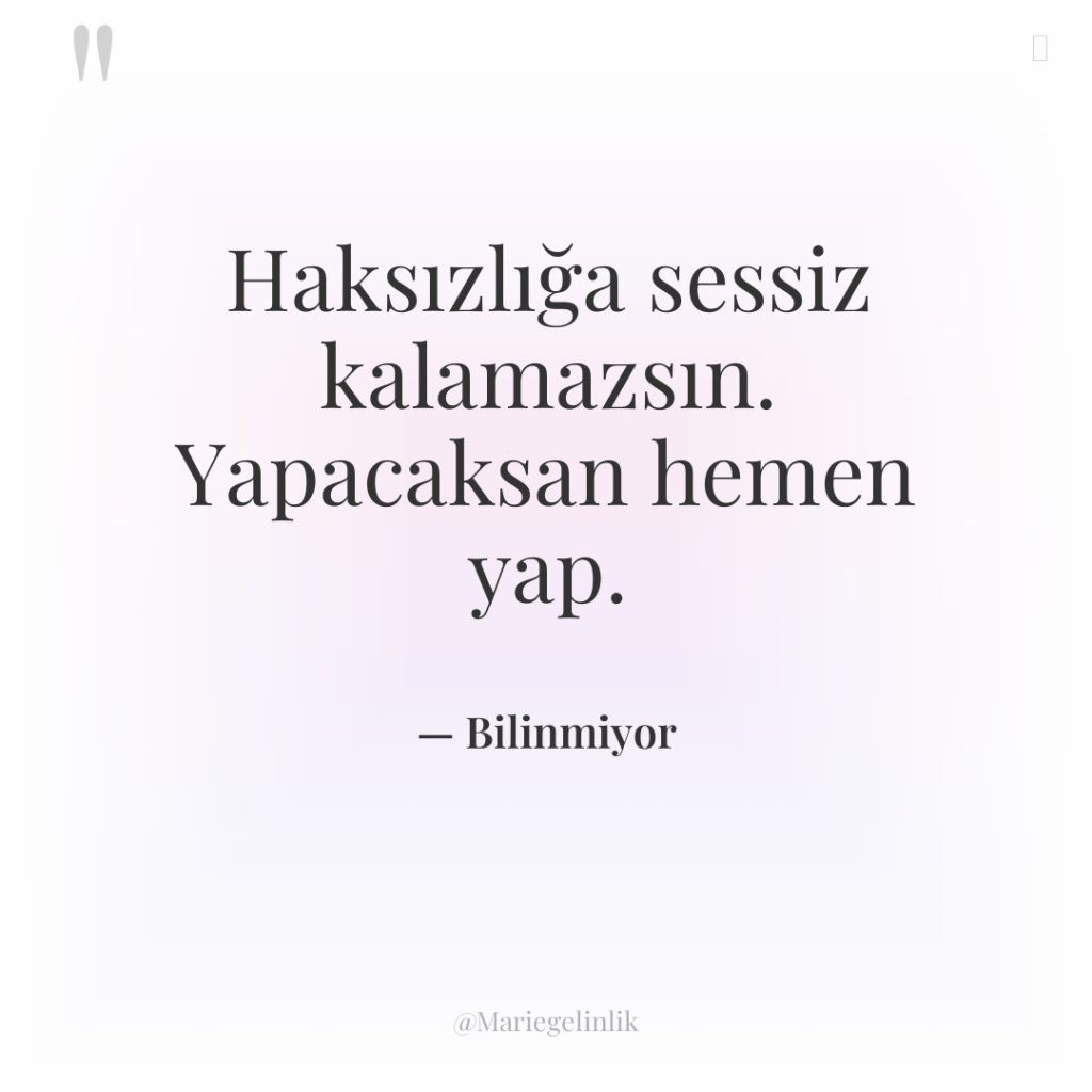 Haksızlığa sessiz kalamazsın. Yapacaksan hemen yap.