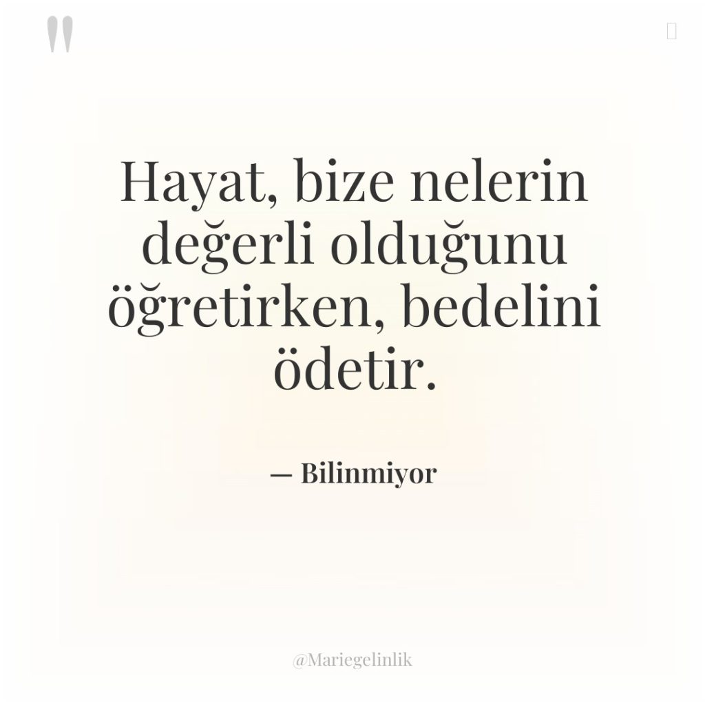 Hayat, bize nelerin değerli olduğunu öğretirken, bedelini ödetir.