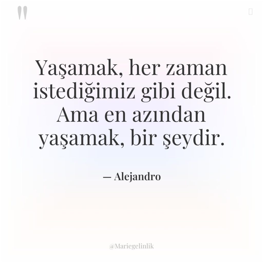 Yaşamak, her zaman istediğimiz gibi değil. Ama en azından yaşamak,…