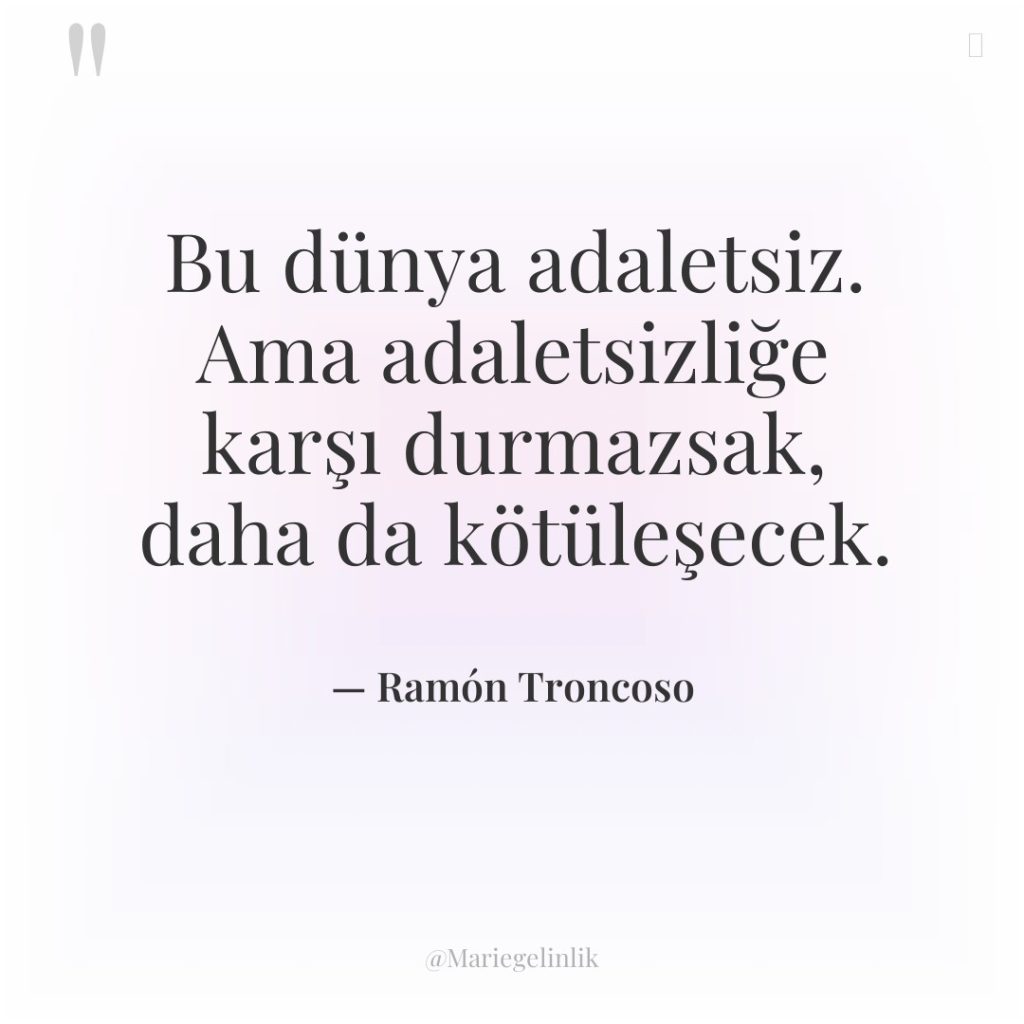 Bu dünya adaletsiz. Ama adaletsizliğe karşı durmazsak, daha da kötüleşecek.