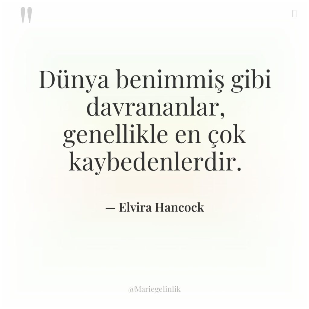 Dünya benimmiş gibi davrananlar, genellikle en çok kaybedenlerdir.