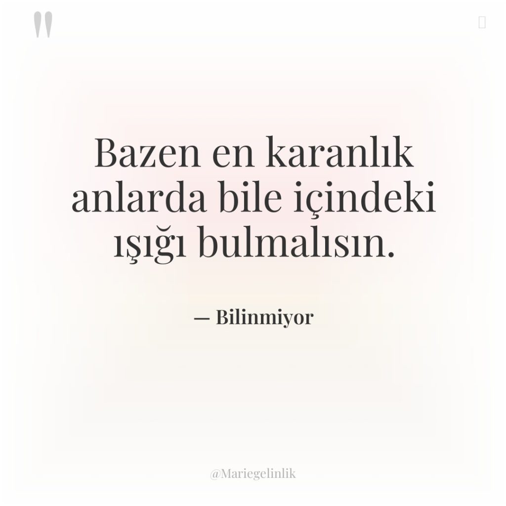 Bazen en karanlık anlarda bile içindeki ışığı bulmalısın.