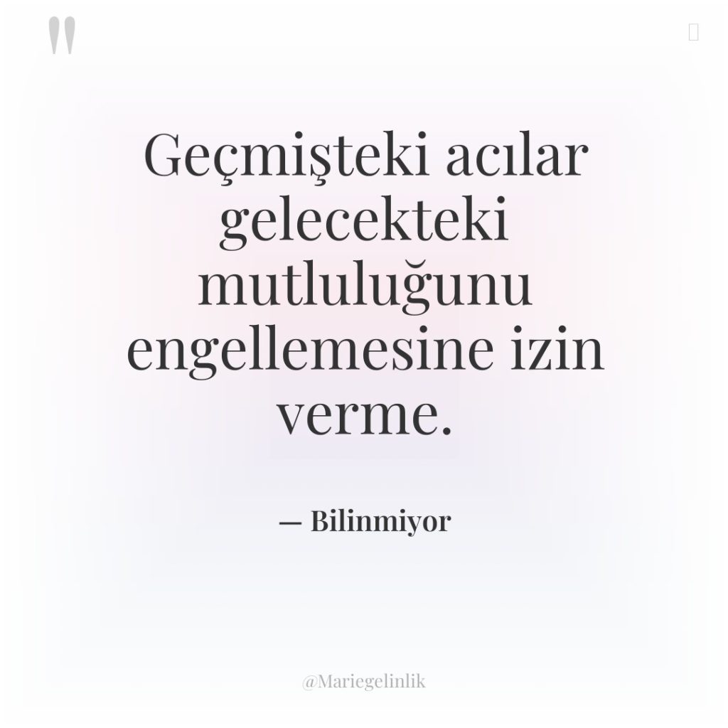 Geçmişteki acılar gelecekteki mutluluğunu engellemesine izin verme.