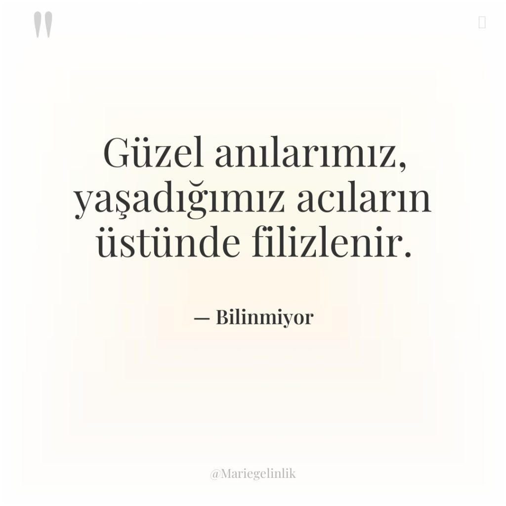 Güzel anılarımız, yaşadığımız acıların üstünde filizlenir.