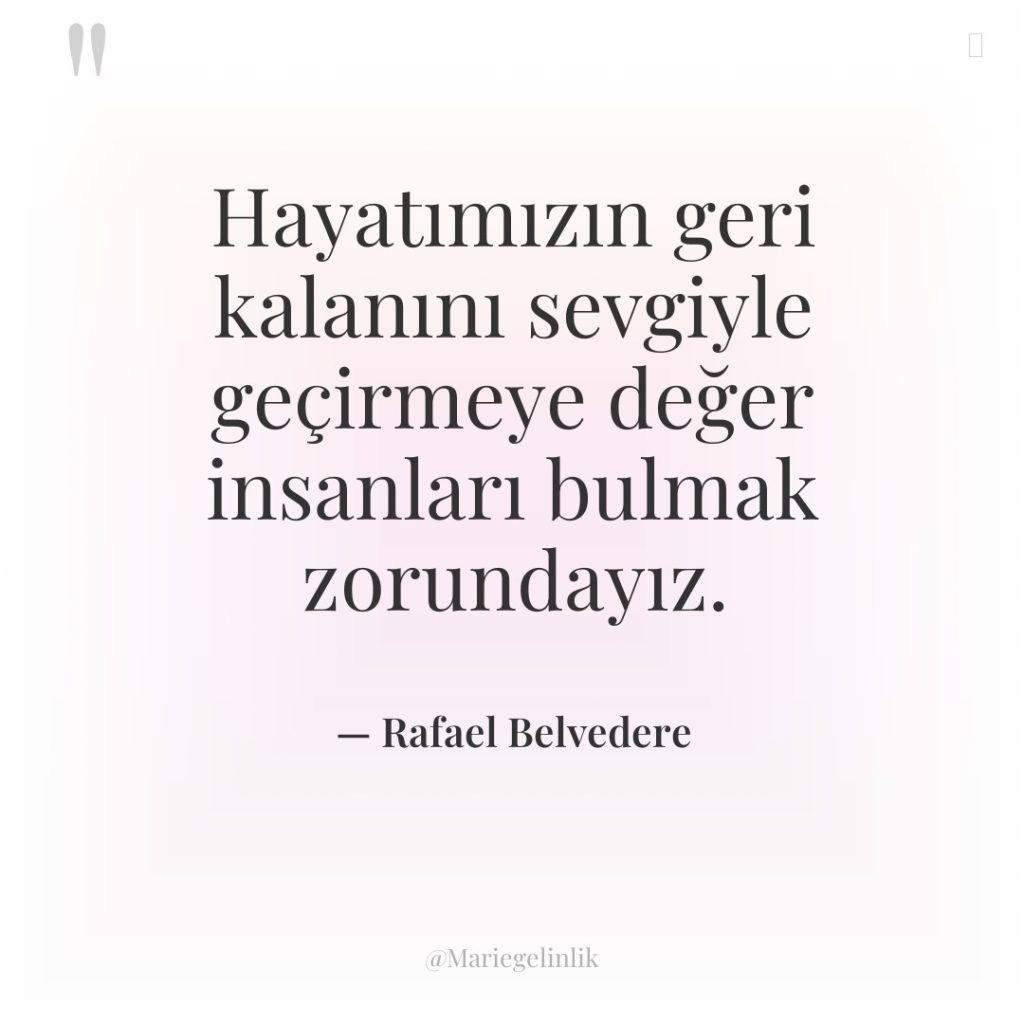 Hayatımızın geri kalanını sevgiyle geçirmeye değer insanları bulmak zorundayız.