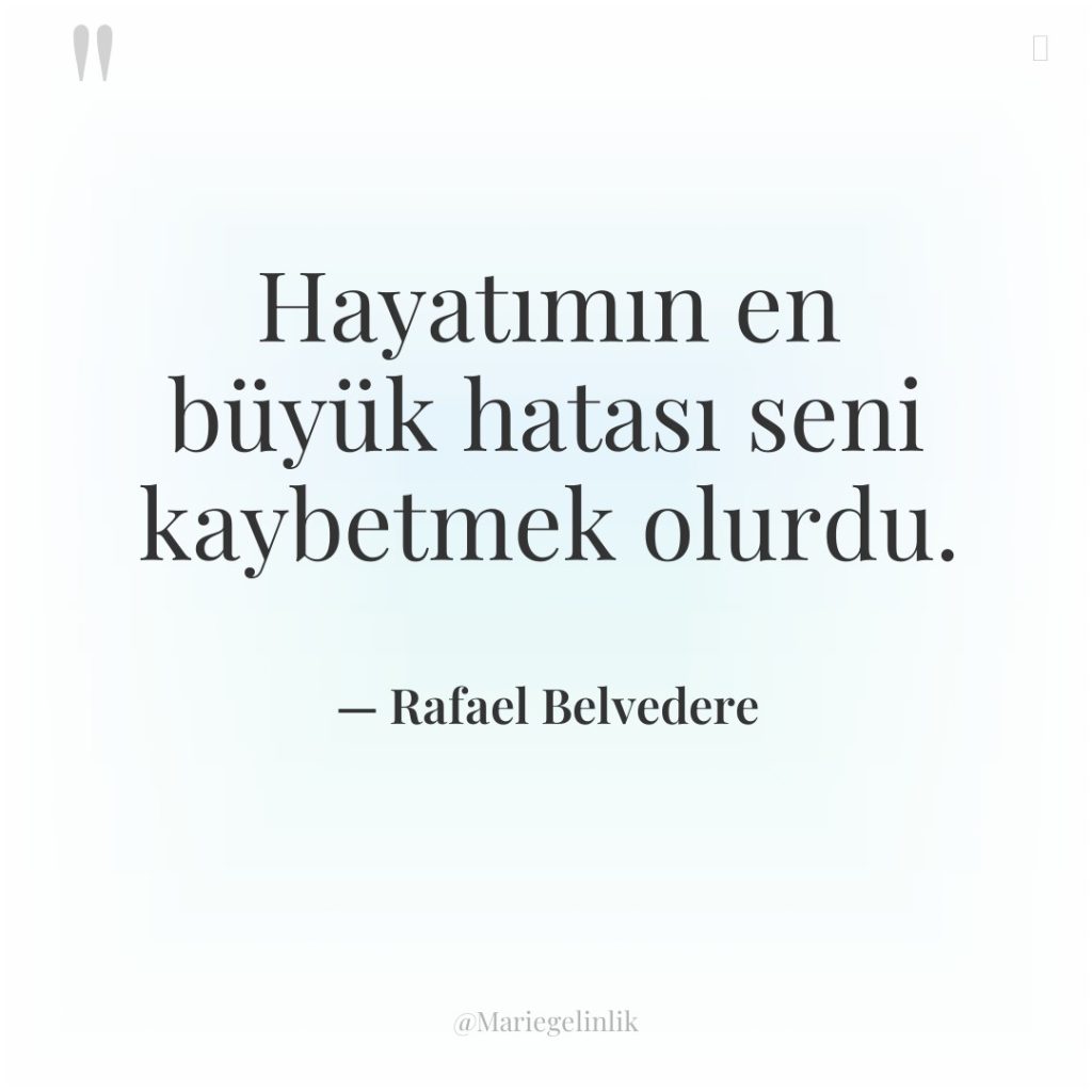 Hayatımın en büyük hatası seni kaybetmek olurdu.