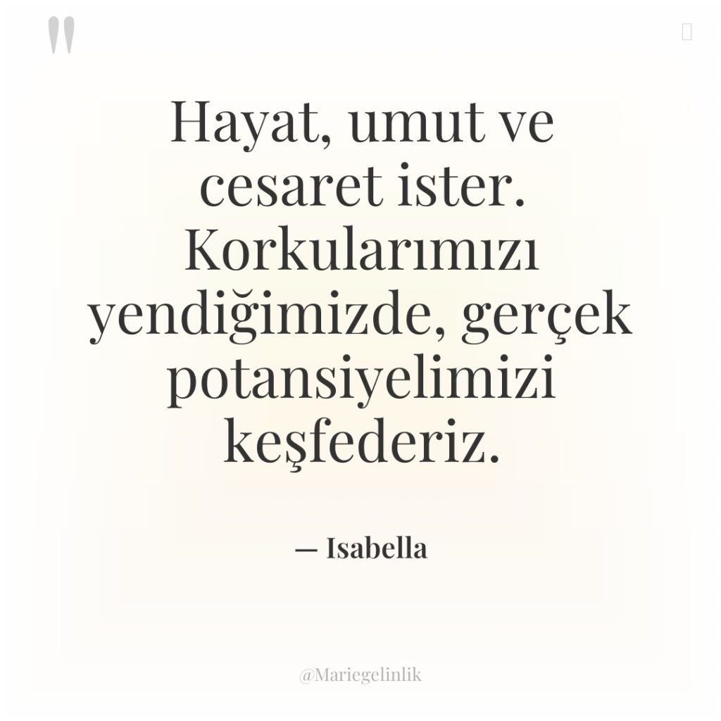 Hayat, umut ve cesaret ister. Korkularımızı yendiğimizde, gerçek potansiyelimizi keşfederiz.