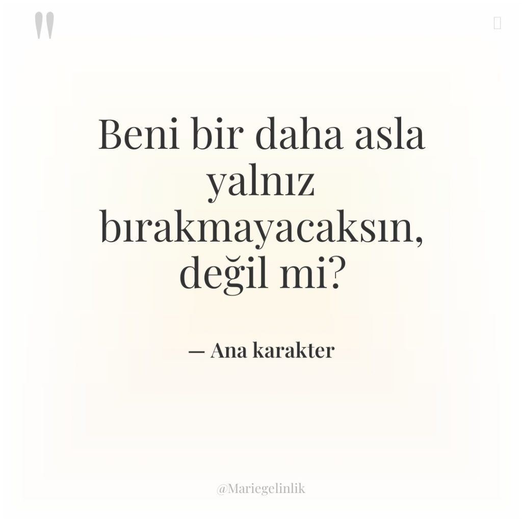 Beni bir daha asla yalnız bırakmayacaksın, değil mi?