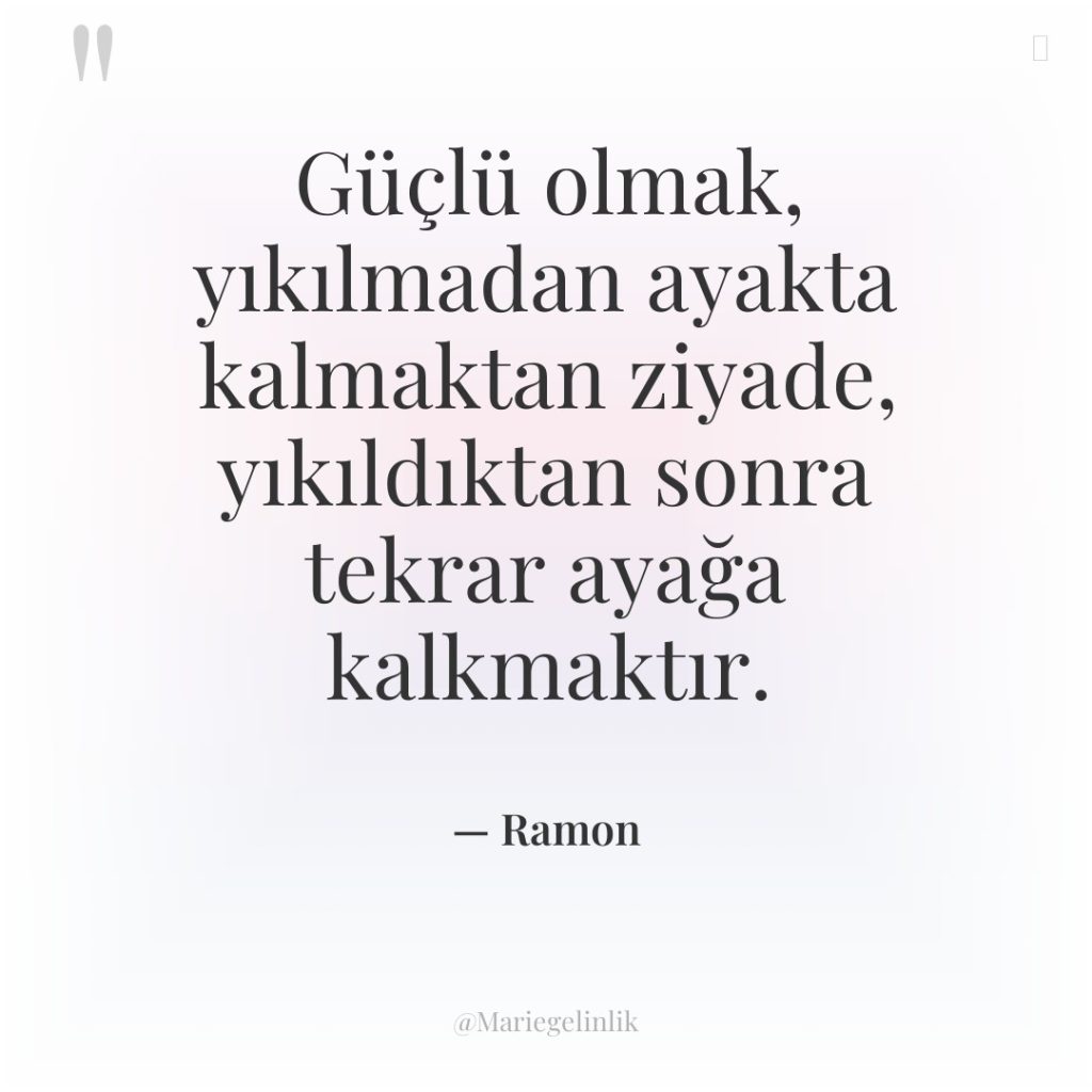 Güçlü olmak, yıkılmadan ayakta kalmaktan ziyade, yıkıldıktan sonra tekrar ayağa…