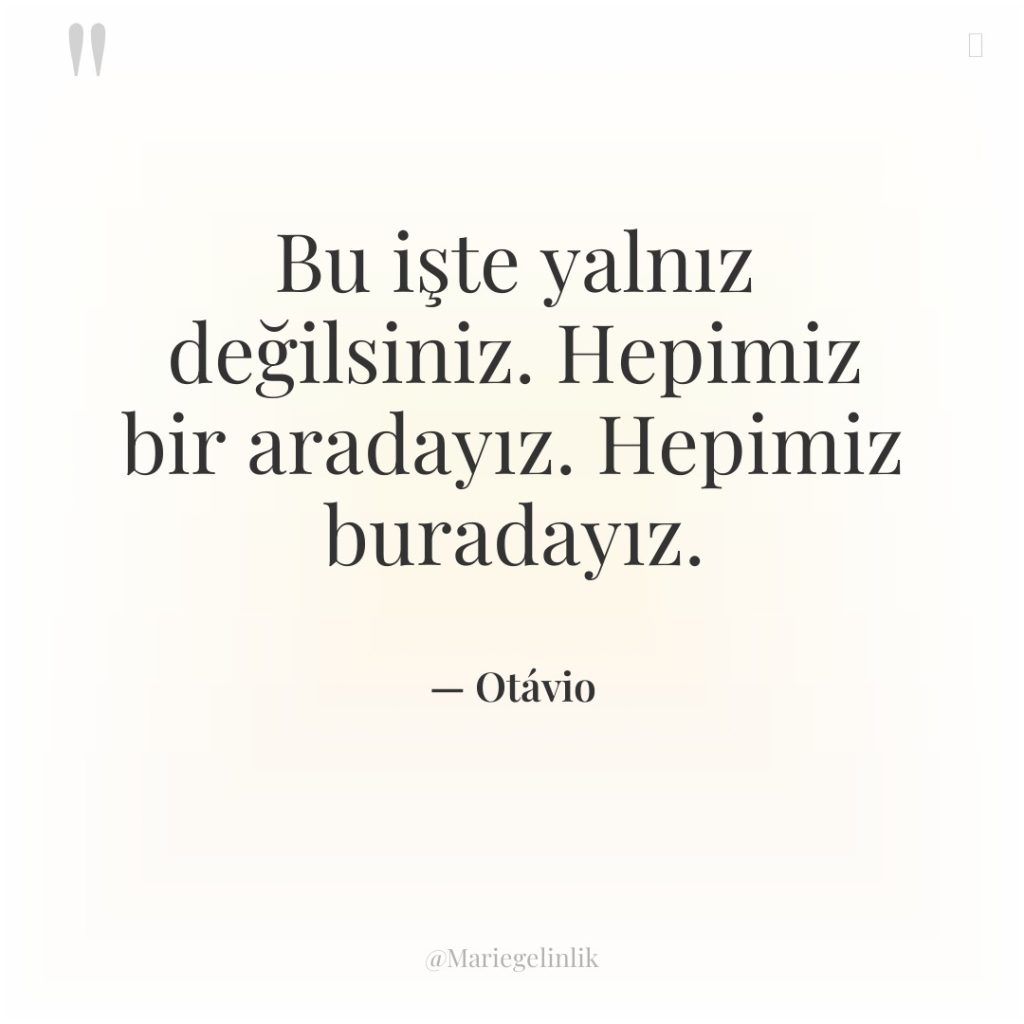 Bu işte yalnız değilsiniz. Hepimiz bir aradayız. Hepimiz buradayız.