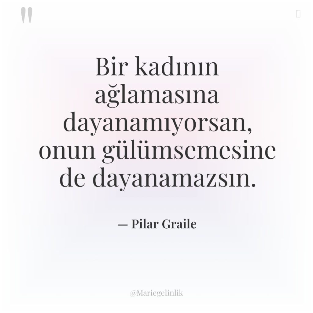 Bir kadının ağlamasına dayanamıyorsan, onun gülümsemesine de dayanamazsın.