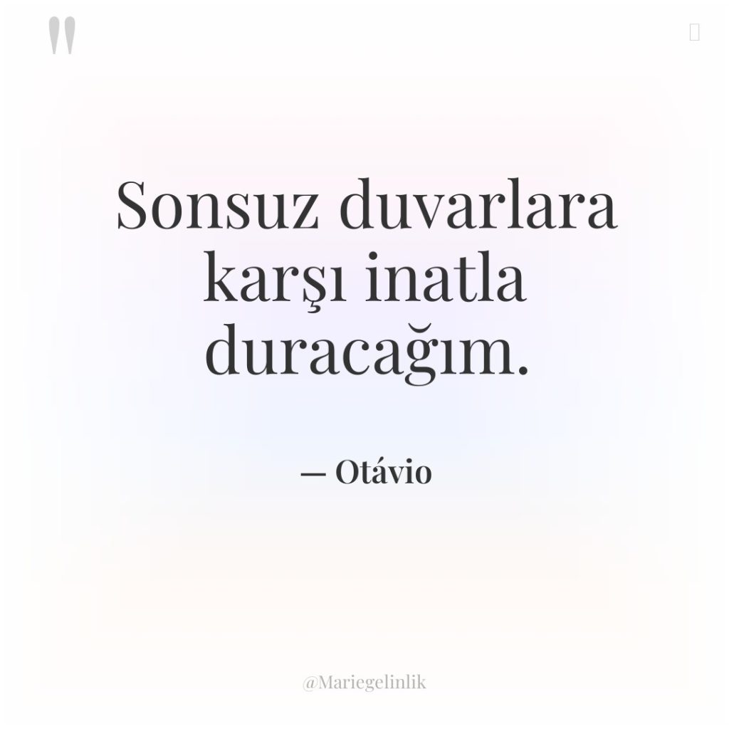 Sonsuz duvarlara karşı inatla duracağım.