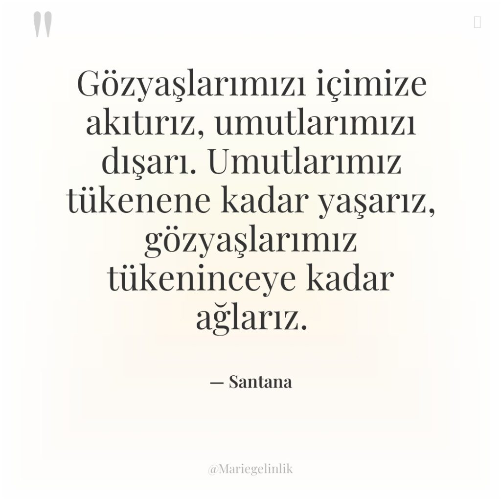 Gözyaşlarımızı içimize akıtırız, umutlarımızı dışarı. Umutlarımız tükenene kadar yaşarız, gözyaşlarımız…