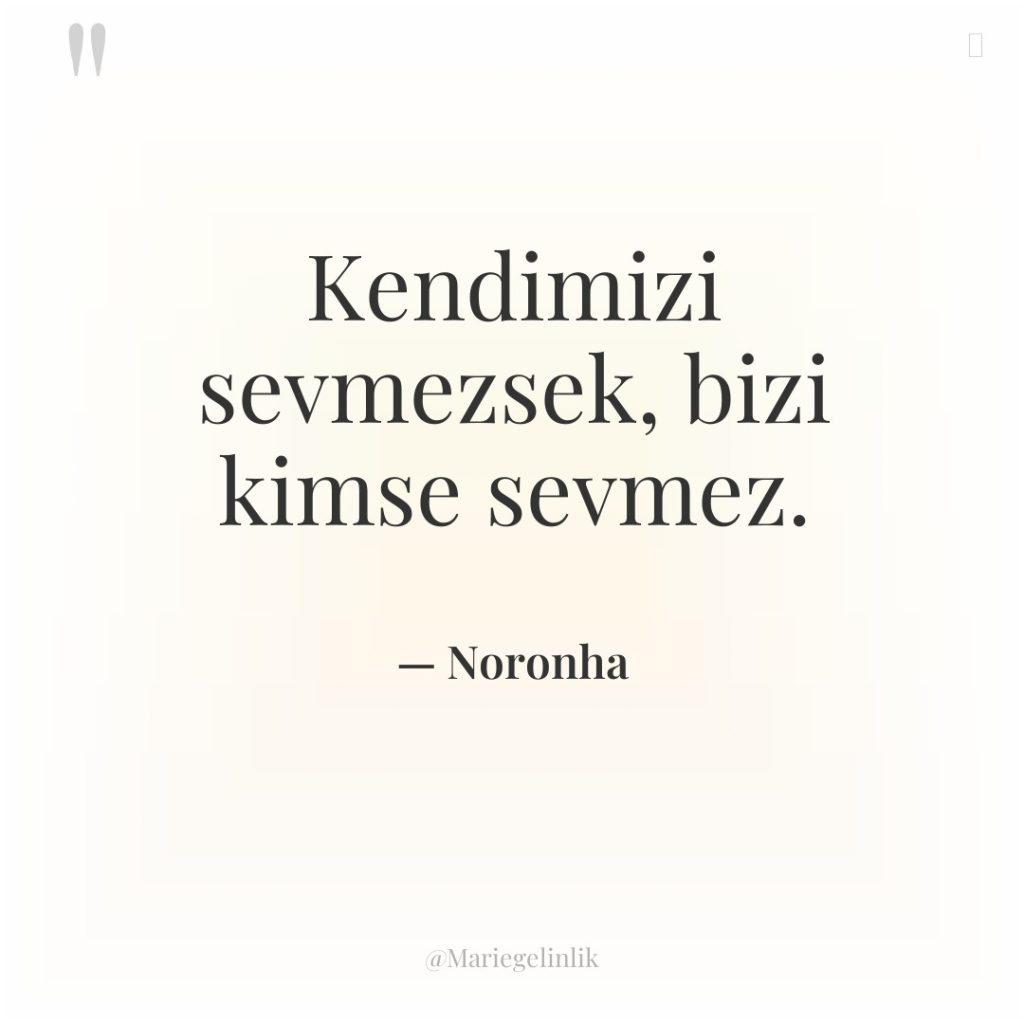 Kendimizi sevmezsek, bizi kimse sevmez.