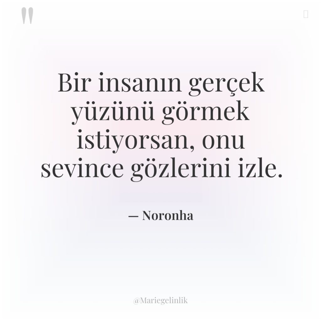 Bir insanın gerçek yüzünü görmek istiyorsan, onu sevince gözlerini izle.