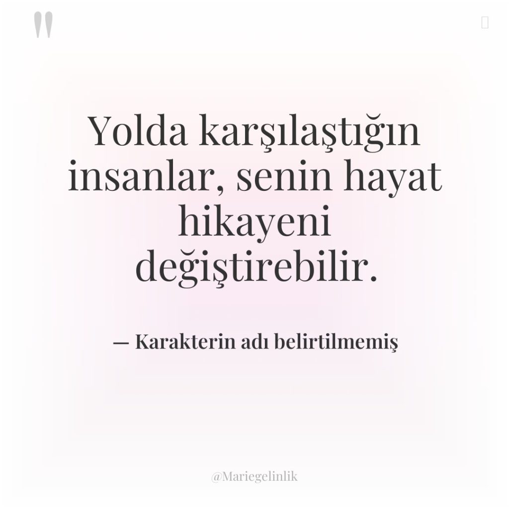 Yolda karşılaştığın insanlar, senin hayat hikayeni değiştirebilir.