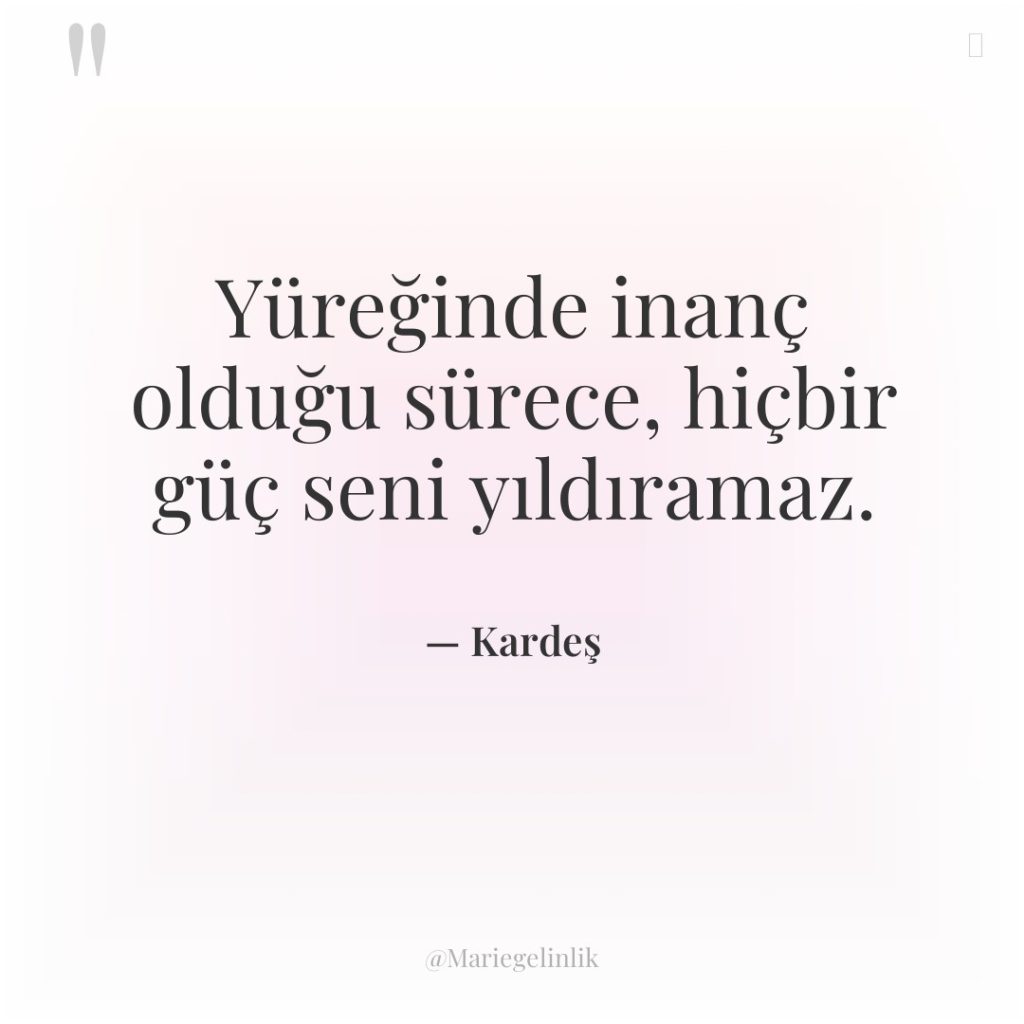 Yüreğinde inanç olduğu sürece, hiçbir güç seni yıldıramaz.