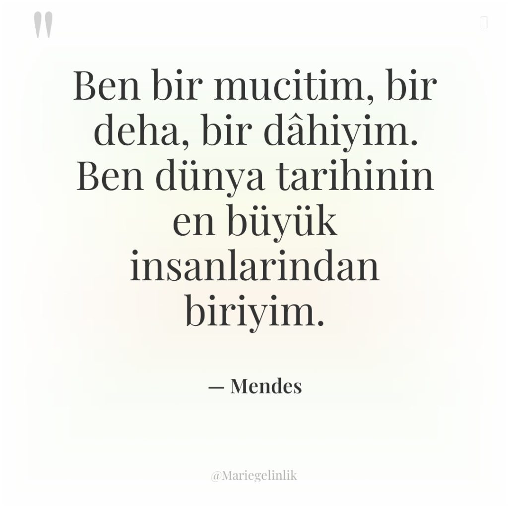 Ben bir mucitim, bir deha, bir dâhiyim. Ben dünya tarihinin…