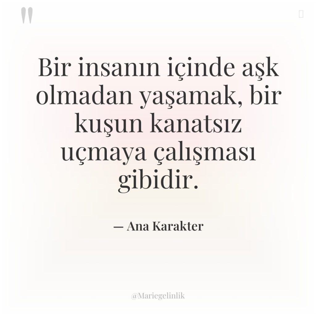 Bir insanın içinde aşk olmadan yaşamak, bir kuşun kanatsız uçmaya…