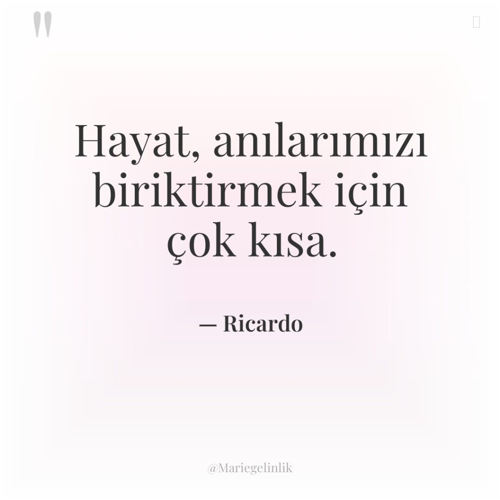 Hayat, anılarımızı biriktirmek için çok kısa.