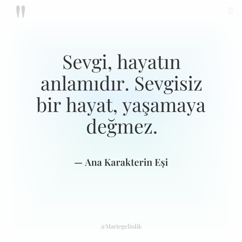 Sevgi, hayatın anlamıdır. Sevgisiz bir hayat, yaşamaya değmez.