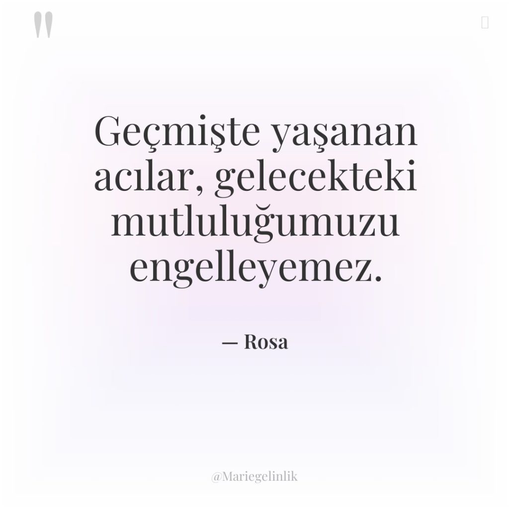 Geçmişte yaşanan acılar, gelecekteki mutluluğumuzu engelleyemez.