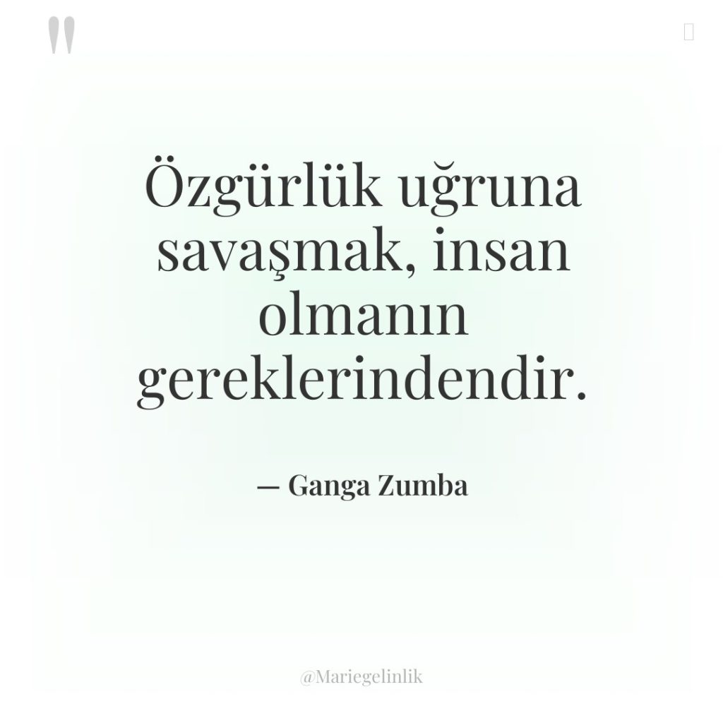 Özgürlük uğruna savaşmak, insan olmanın gereklerindendir.