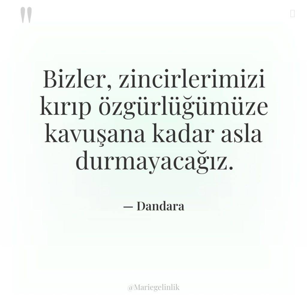 Bizler, zincirlerimizi kırıp özgürlüğümüze kavuşana kadar asla durmayacağız.