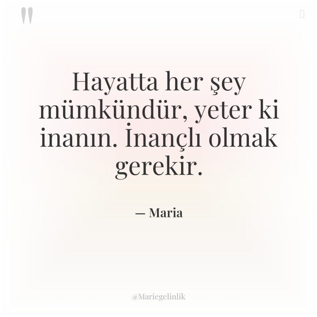 Hayatta her şey mümkündür, yeter ki inanın. İnançlı olmak gerekir.