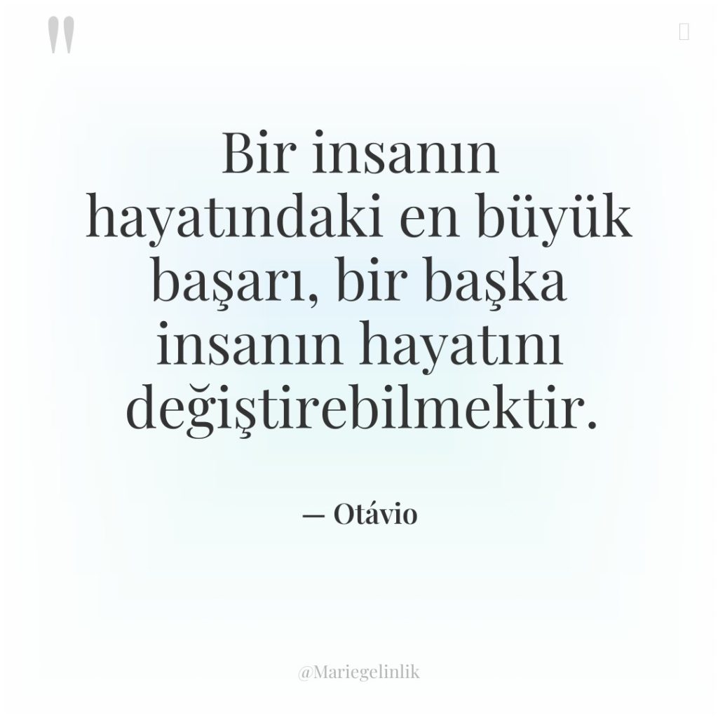 Bir insanın hayatındaki en büyük başarı, bir başka insanın hayatını…