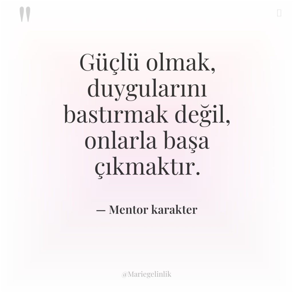 Güçlü olmak, duygularını bastırmak değil, onlarla başa çıkmaktır.