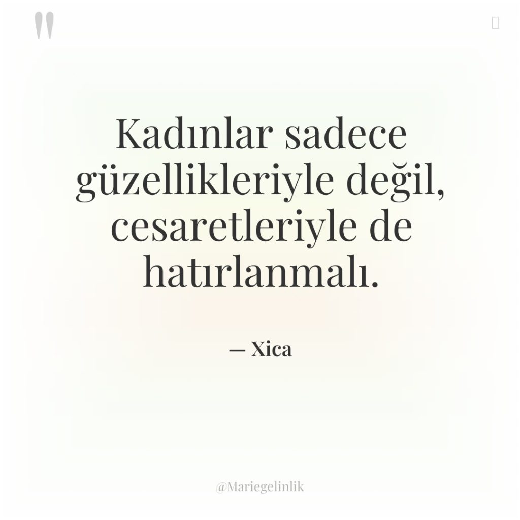 Kadınlar sadece güzellikleriyle değil, cesaretleriyle de hatırlanmalı.