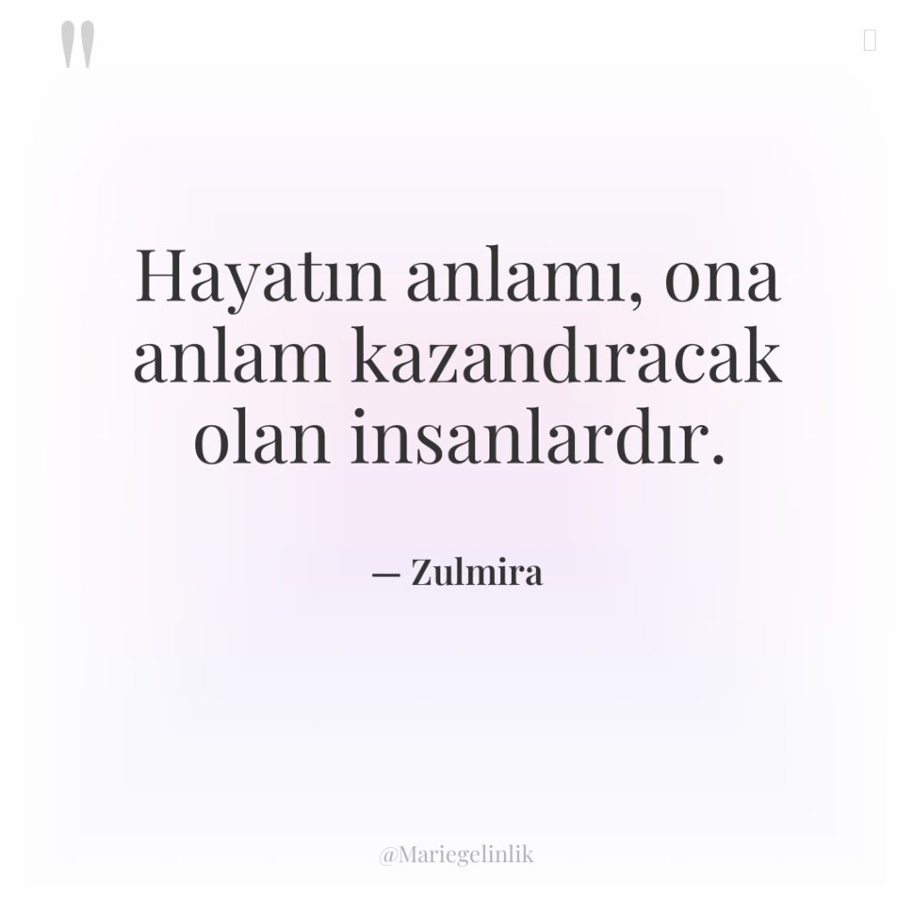 Hayatın anlamı, ona anlam kazandıracak olan insanlardır.